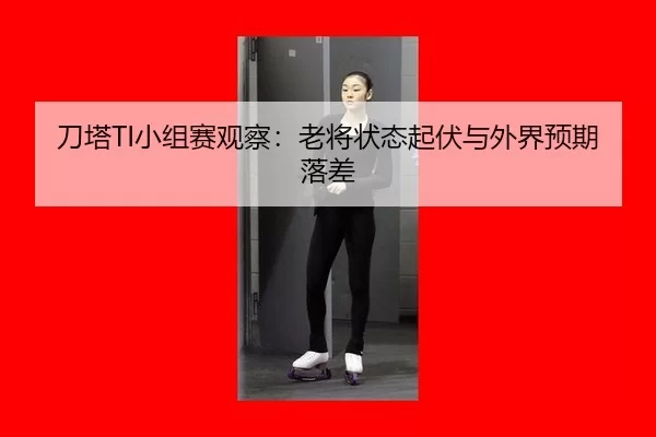 刀塔TI小组赛观察：老将状态起伏与外界预期落差